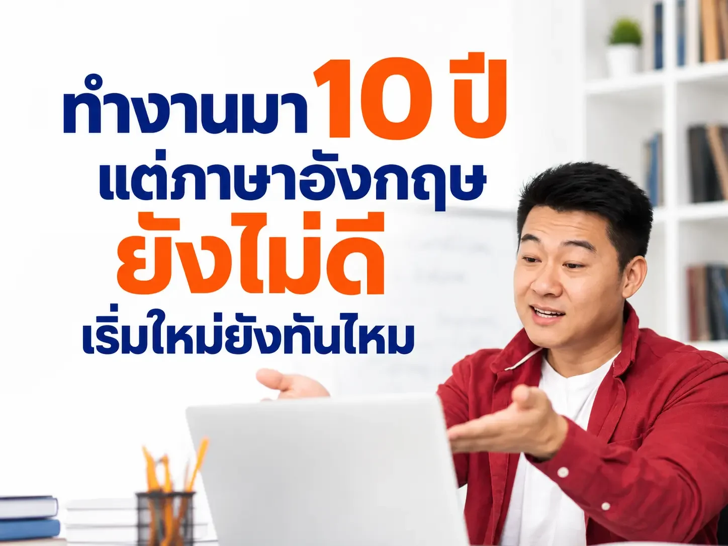 ทำงานมา 10 ปี แต่ภาษาอังกฤษยังไม่ดี เริ่มใหม่ยังทันไหม?